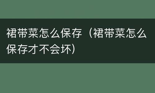 裙带菜怎么保存（裙带菜怎么保存才不会坏）