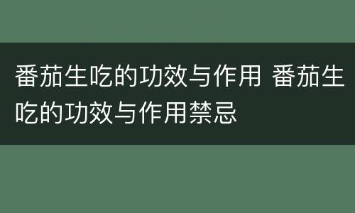 番茄生吃的功效与作用 番茄生吃的功效与作用禁忌
