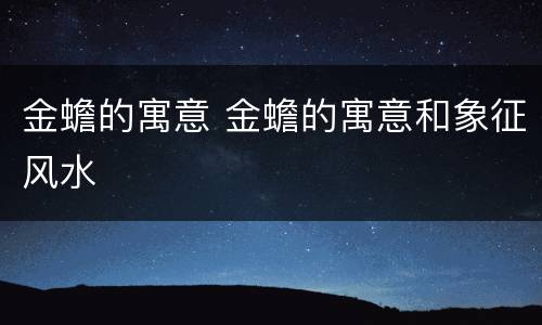 金蟾的寓意 金蟾的寓意和象征风水
