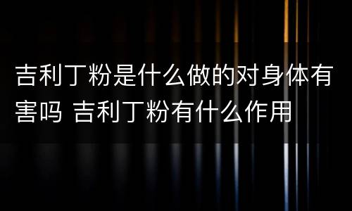 吉利丁粉是什么做的对身体有害吗 吉利丁粉有什么作用