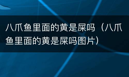 八爪鱼里面的黄是屎吗（八爪鱼里面的黄是屎吗图片）