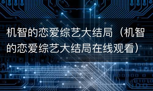 机智的恋爱综艺大结局（机智的恋爱综艺大结局在线观看）