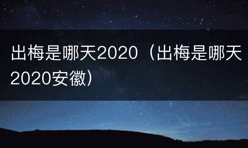 出梅是哪天2020（出梅是哪天2020安徽）