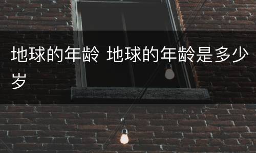 地球的年龄 地球的年龄是多少岁