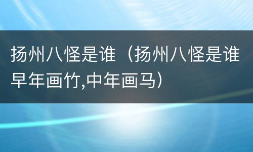 扬州八怪是谁（扬州八怪是谁早年画竹,中年画马）