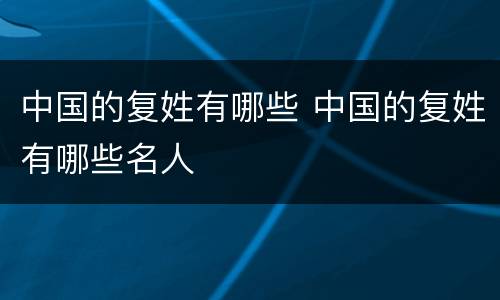 中国的复姓有哪些 中国的复姓有哪些名人