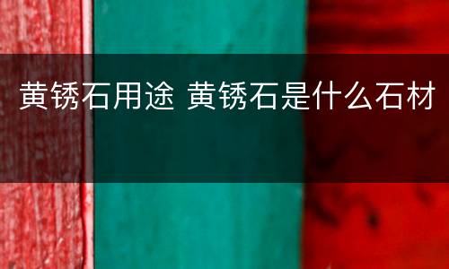 黄锈石用途 黄锈石是什么石材