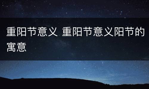 重阳节意义 重阳节意义阳节的寓意