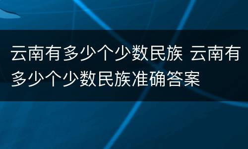 云南有多少个少数民族 云南有多少个少数民族准确答案