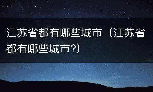 江苏省都有哪些城市（江苏省都有哪些城市?）