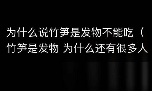 为什么说竹笋是发物不能吃（竹笋是发物 为什么还有很多人吃）