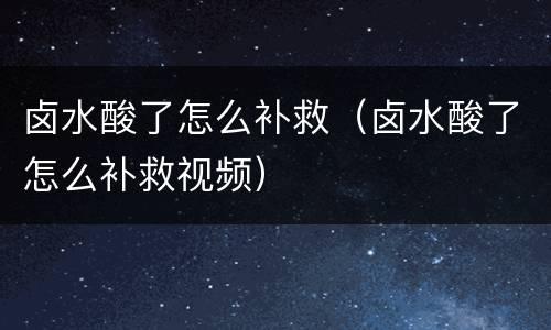 卤水酸了怎么补救（卤水酸了怎么补救视频）