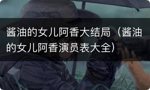 酱油的女儿阿香大结局（酱油的女儿阿香演员表大全）