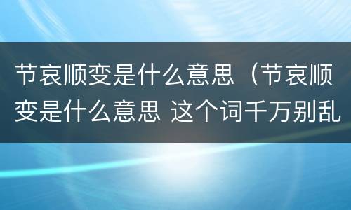 节哀顺变是什么意思（节哀顺变是什么意思 这个词千万别乱说）