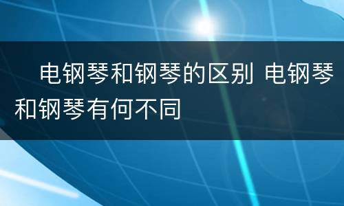 ​电钢琴和钢琴的区别 电钢琴和钢琴有何不同