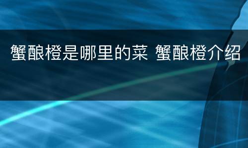 蟹酿橙是哪里的菜 蟹酿橙介绍