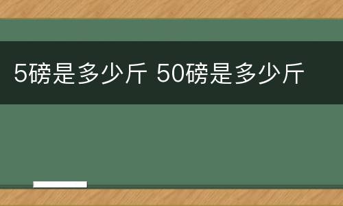 5磅是多少斤 50磅是多少斤