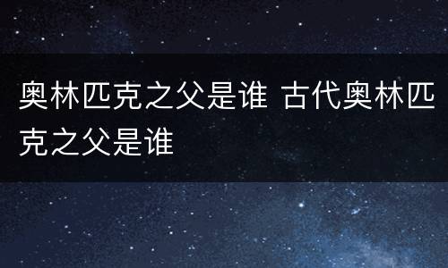 奥林匹克之父是谁 古代奥林匹克之父是谁