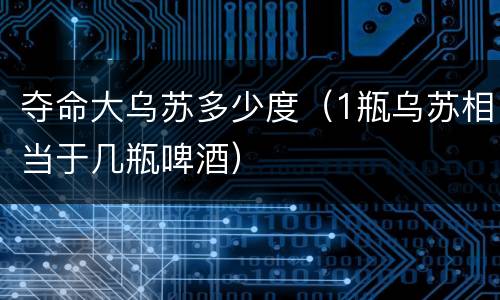 夺命大乌苏多少度（1瓶乌苏相当于几瓶啤酒）