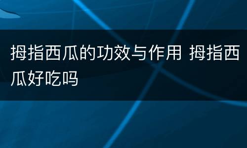 拇指西瓜的功效与作用 拇指西瓜好吃吗