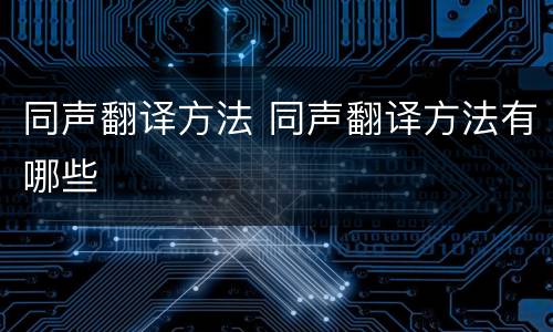 同声翻译方法 同声翻译方法有哪些