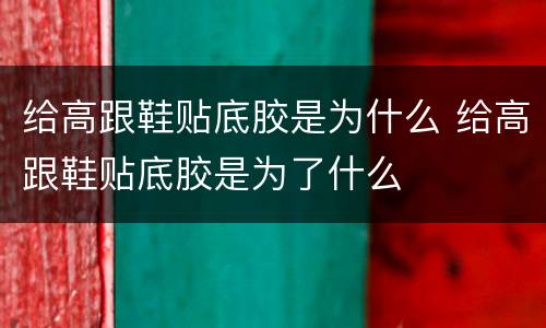 给高跟鞋贴底胶是为什么 给高跟鞋贴底胶是为了什么
