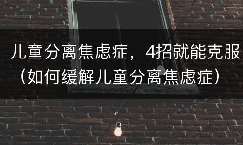 儿童分离焦虑症，4招就能克服（如何缓解儿童分离焦虑症）