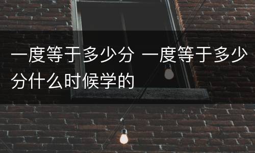 一度等于多少分 一度等于多少分什么时候学的