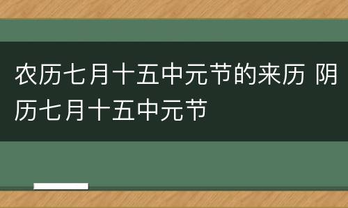 农历七月十五中元节的来历 阴历七月十五中元节
