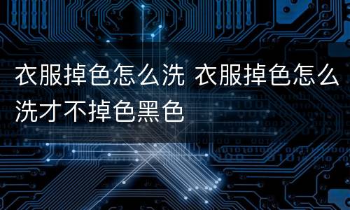 衣服掉色怎么洗 衣服掉色怎么洗才不掉色黑色