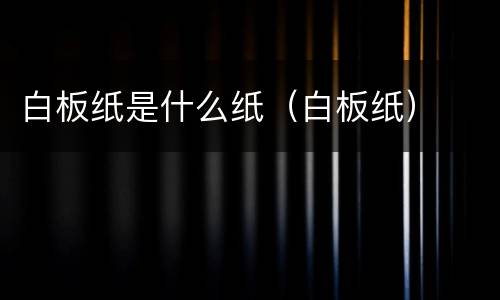 白板纸是什么纸（白板纸）