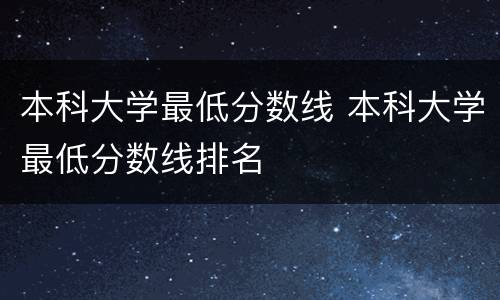 本科大学最低分数线 本科大学最低分数线排名