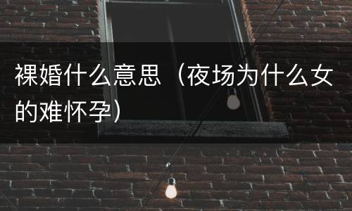 裸婚什么意思（夜场为什么女的难怀孕）