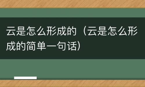 云是怎么形成的（云是怎么形成的简单一句话）