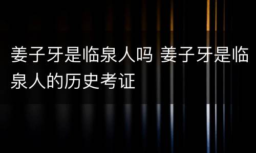 姜子牙是临泉人吗 姜子牙是临泉人的历史考证