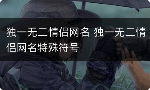 独一无二情侣网名 独一无二情侣网名特殊符号