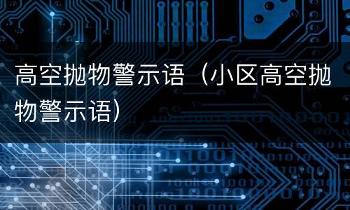 高空抛物警示语（小区高空抛物警示语）