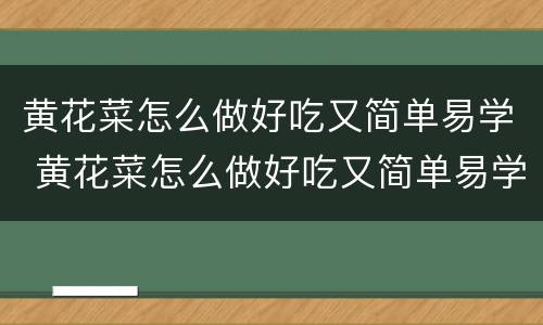 黄花菜怎么做好吃又简单易学 黄花菜怎么做好吃又简单易学的做法