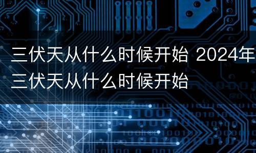 三伏天从什么时候开始 2024年三伏天从什么时候开始