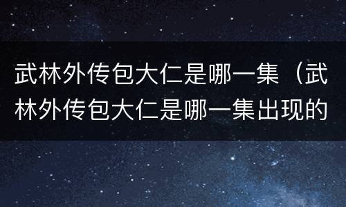 武林外传包大仁是哪一集（武林外传包大仁是哪一集出现的）