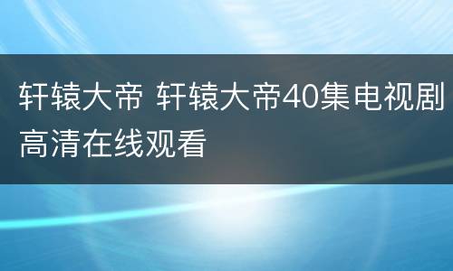 轩辕大帝 轩辕大帝40集电视剧高清在线观看