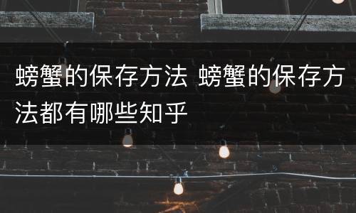 螃蟹的保存方法 螃蟹的保存方法都有哪些知乎