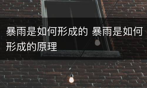 暴雨是如何形成的 暴雨是如何形成的原理