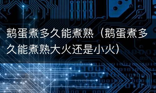 鹅蛋煮多久能煮熟（鹅蛋煮多久能煮熟大火还是小火）