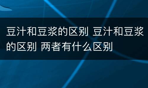 豆汁和豆浆的区别 豆汁和豆浆的区别 两者有什么区别