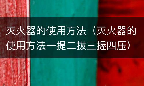 灭火器的使用方法（灭火器的使用方法一提二拔三握四压）