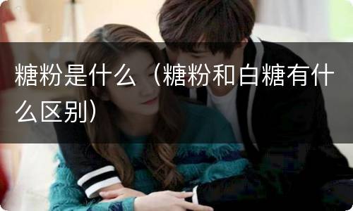 糖粉是什么（糖粉和白糖有什么区别）