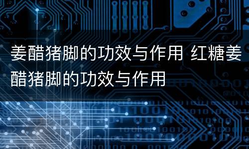 姜醋猪脚的功效与作用 红糖姜醋猪脚的功效与作用