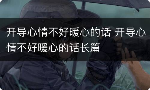 开导心情不好暖心的话 开导心情不好暖心的话长篇