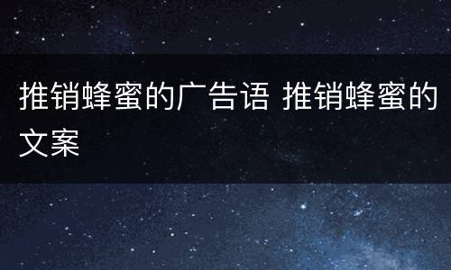 推销蜂蜜的广告语 推销蜂蜜的文案